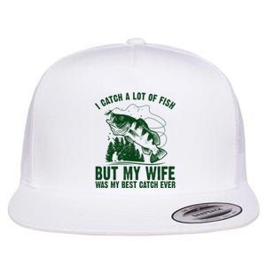 I Catch A Lot Of Fish But My Wife Was My Best Catch Ever Flat Bill Trucker Hat