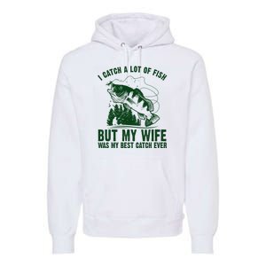 I Catch A Lot Of Fish But My Wife Was My Best Catch Ever Premium Hoodie