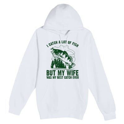 I Catch A Lot Of Fish But My Wife Was My Best Catch Ever Premium Pullover Hoodie