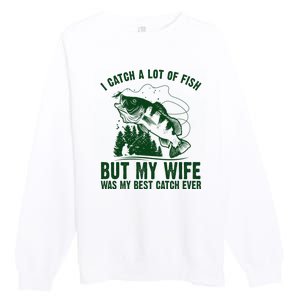 I Catch A Lot Of Fish But My Wife Was My Best Catch Ever Premium Crewneck Sweatshirt