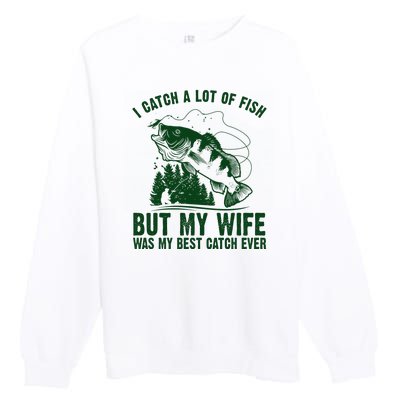 I Catch A Lot Of Fish But My Wife Was My Best Catch Ever Premium Crewneck Sweatshirt