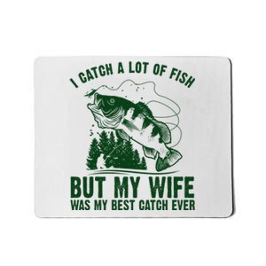 I Catch A Lot Of Fish But My Wife Was My Best Catch Ever Mousepad