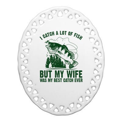 I Catch A Lot Of Fish But My Wife Was My Best Catch Ever Ceramic Oval Ornament