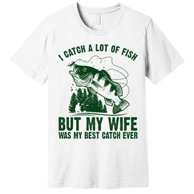 I Catch A Lot Of Fish But My Wife Was My Best Catch Ever Premium T-Shirt