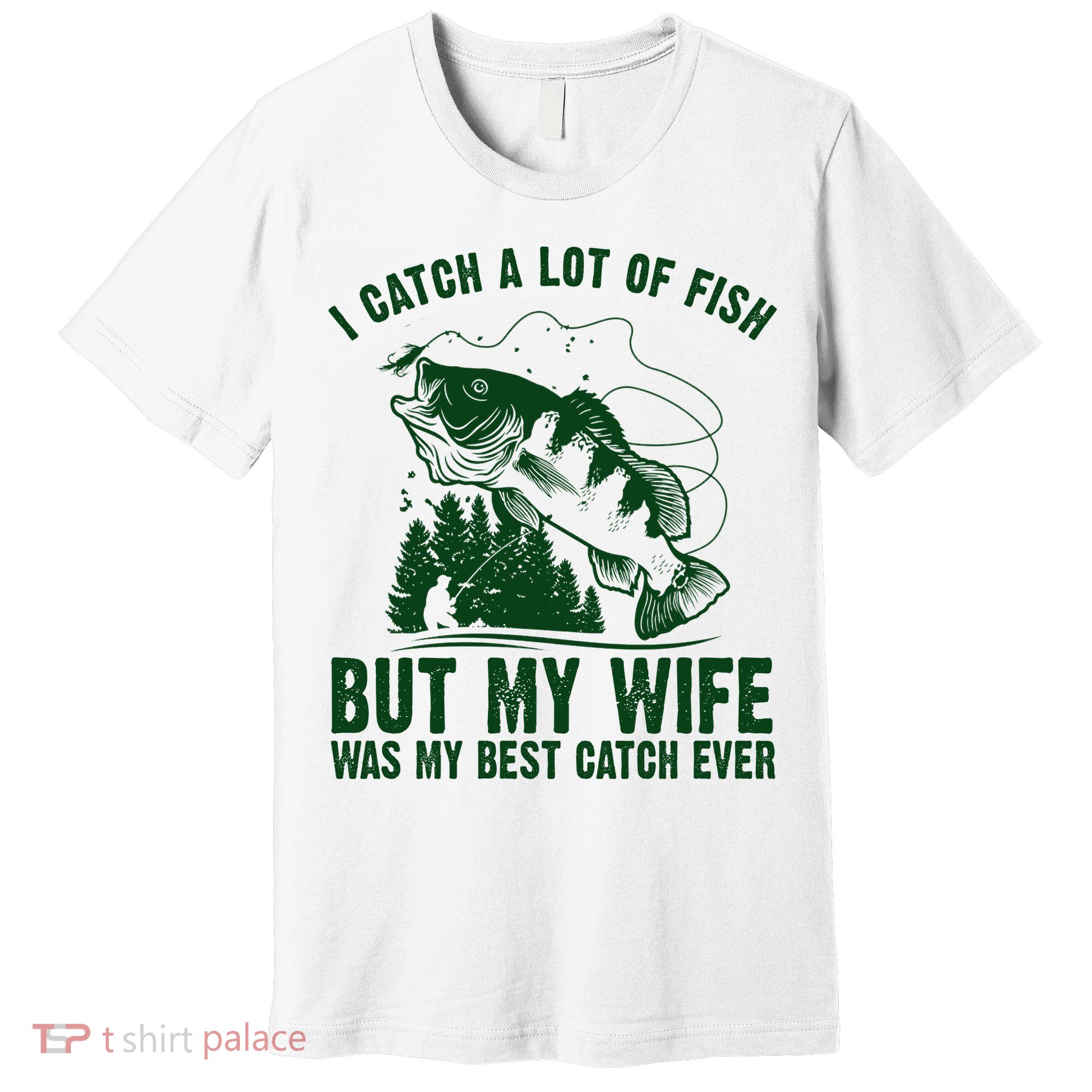 I Catch A Lot Of Fish But My Wife Was My Best Catch Ever Premium T-Shirt