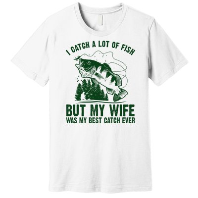 I Catch A Lot Of Fish But My Wife Was My Best Catch Ever Premium T-Shirt