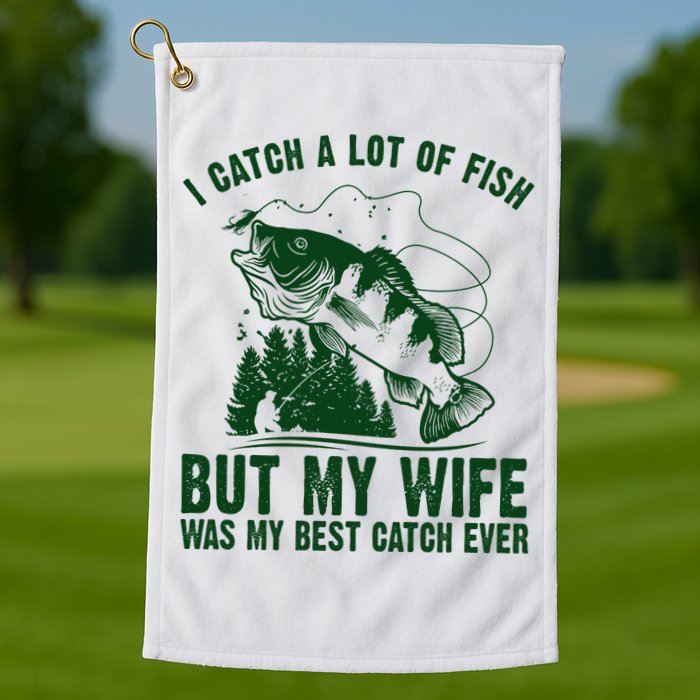 I Catch A Lot Of Fish But My Wife Was My Best Catch Ever Golf Towel