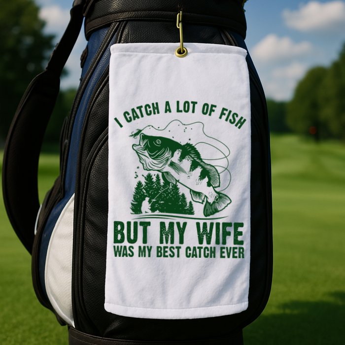 I Catch A Lot Of Fish But My Wife Was My Best Catch Ever Golf Towel