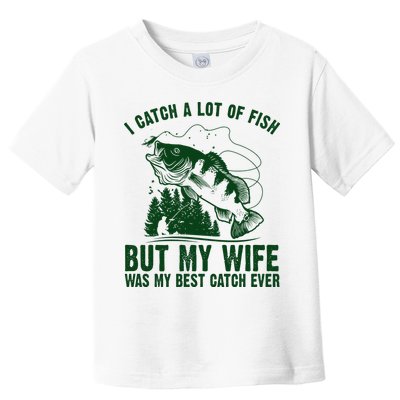 I Catch A Lot Of Fish But My Wife Was My Best Catch Ever Toddler T-Shirt