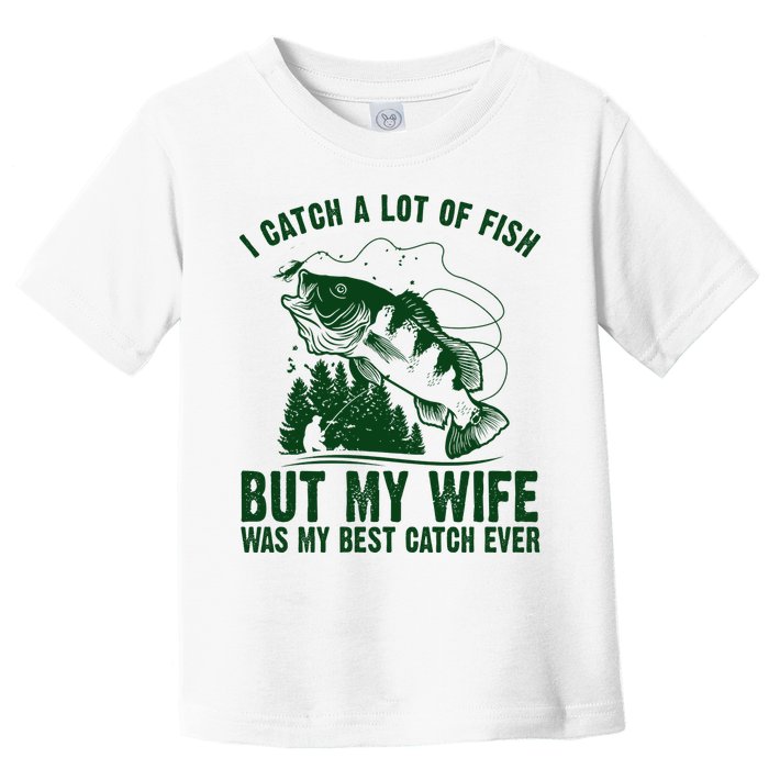 I Catch A Lot Of Fish But My Wife Was My Best Catch Ever Toddler T-Shirt