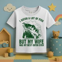 I Catch A Lot Of Fish But My Wife Was My Best Catch Ever Toddler T-Shirt