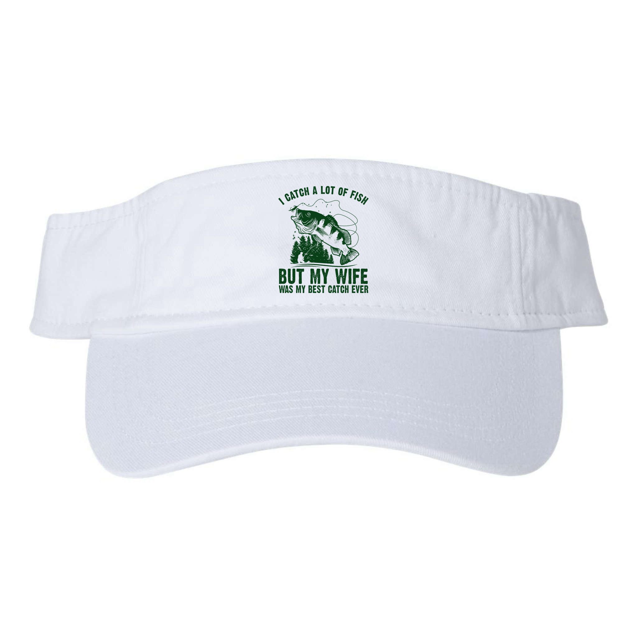 I Catch A Lot Of Fish But My Wife Was My Best Catch Ever Visor