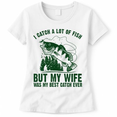 I Catch A Lot Of Fish But My Wife Was My Best Catch Ever Womens T-Shirt