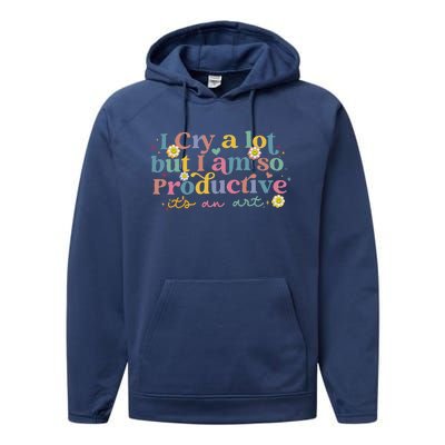 I Cry A Lot But I Am So Productive Performance Fleece Hoodie