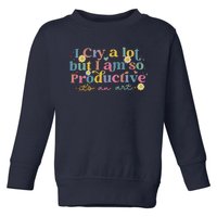 I Cry A Lot But I Am So Productive Toddler Sweatshirt