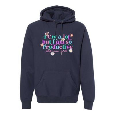 I Cry A Lot But I Am So Productive ItS An Art Gift Premium Hoodie