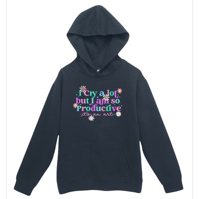 I Cry A Lot But I Am So Productive ItS An Art Gift Urban Pullover Hoodie