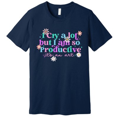 I Cry A Lot But I Am So Productive ItS An Art Gift Premium T-Shirt