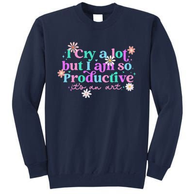 I Cry A Lot But I Am So Productive ItS An Art Gift Tall Sweatshirt