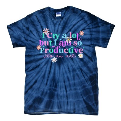 I Cry A Lot But I Am So Productive ItS An Art Gift Tie-Dye T-Shirt