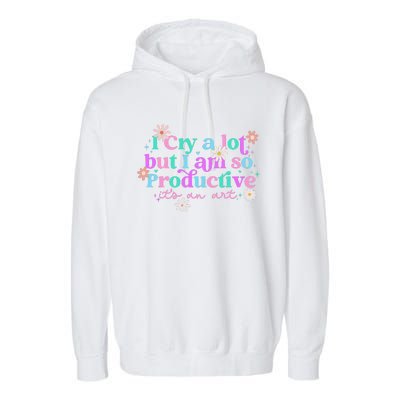 I Cry A Lot But I Am So Productive ItS An Art Gift Garment-Dyed Fleece Hoodie