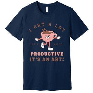 I Cry A Lot But I Am So Productive ItS An Art Funny Coffee Gift Cute Premium T-Shirt