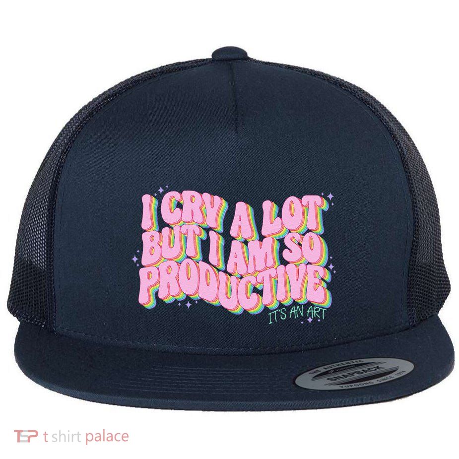 I Cry A Lot But I Am So Productive ItS An Art Funny Trendy Flat Bill Trucker Hat