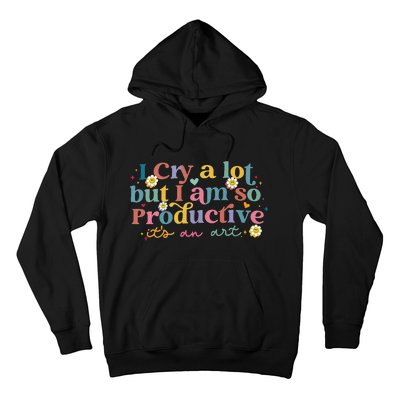 I Cry A Lot But I Am So Productive ItS An Art Hoodie