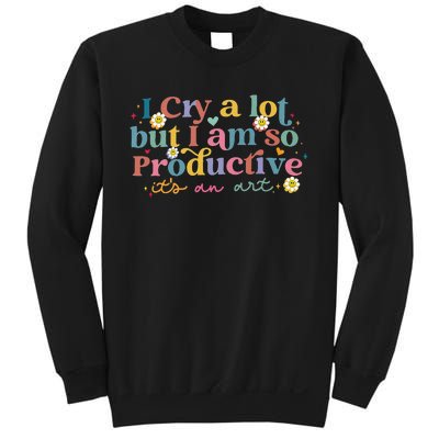 I Cry A Lot But I Am So Productive ItS An Art Sweatshirt