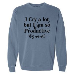 I Cry A Lot But IM So Productive Funny Mental Health Garment-Dyed Sweatshirt