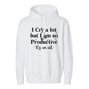 I Cry A Lot But IM So Productive Funny Mental Health Garment-Dyed Fleece Hoodie