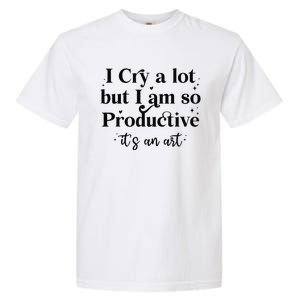 I Cry A Lot But IM So Productive Funny Mental Health Garment-Dyed Heavyweight T-Shirt