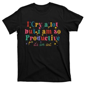 I Cry A Lot But I Am So Productive T-Shirt