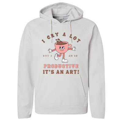 I Cry A Lot But I Am So Productive ItS An Art Funny Coffee Performance Fleece Hoodie