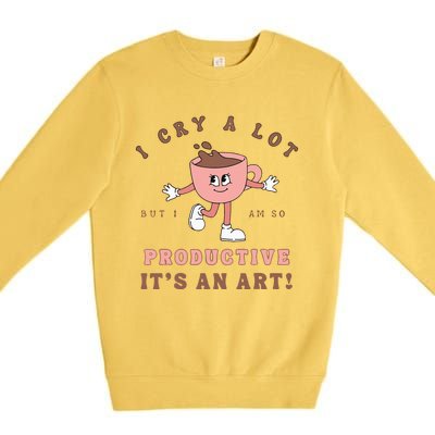 I Cry A Lot But I Am So Productive ItS An Art Funny Coffee Premium Crewneck Sweatshirt