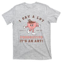 I Cry A Lot But I Am So Productive ItS An Art Funny Coffee T-Shirt