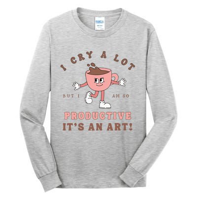 I Cry A Lot But I Am So Productive ItS An Art Funny Coffee Tall Long Sleeve T-Shirt