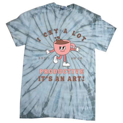 I Cry A Lot But I Am So Productive ItS An Art Funny Coffee Tie-Dye T-Shirt