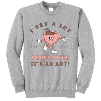 I Cry A Lot But I Am So Productive ItS An Art Funny Coffee Sweatshirt