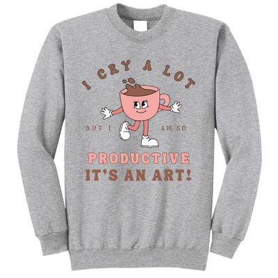 I Cry A Lot But I Am So Productive ItS An Art Funny Coffee Tall Sweatshirt