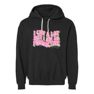 I Cry A Lot But I Am So Productive Funny Trending Meme Garment-Dyed Fleece Hoodie