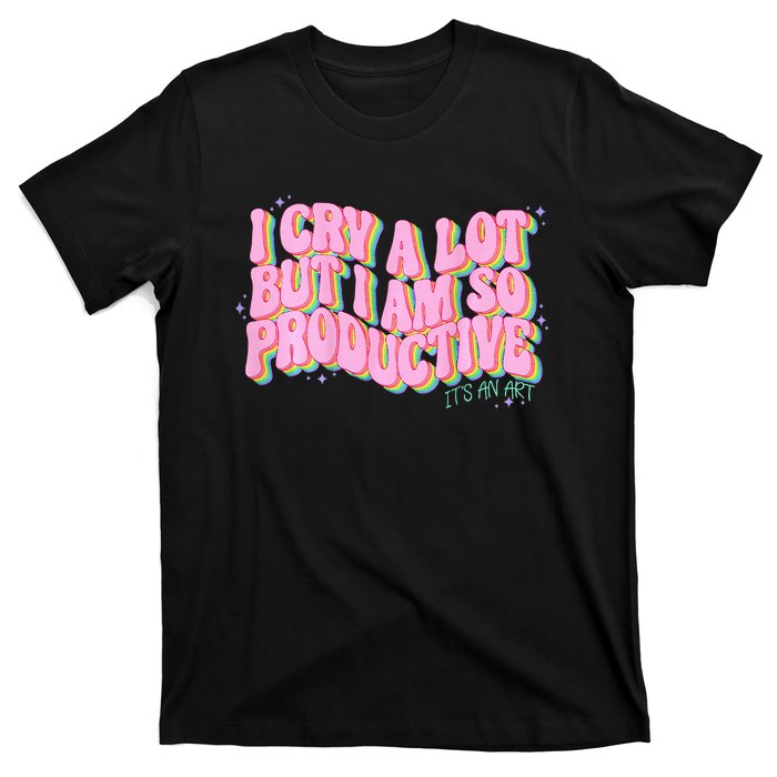 I Cry A Lot But I Am So Productive Funny Trending Meme T-Shirt