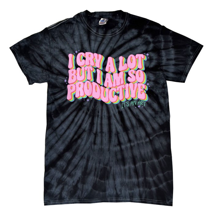 I Cry A Lot But I Am So Productive Funny Trending Meme Tie-Dye T-Shirt