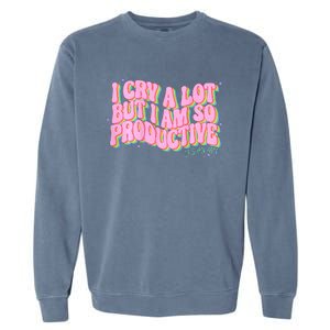 I Cry A Lot But I Am So Productive Funny Trending Meme Garment-Dyed Sweatshirt