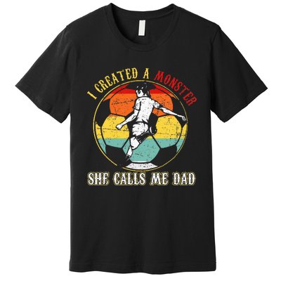 I Created A Monster She Call Me Dad Soccer Dad Premium T-Shirt