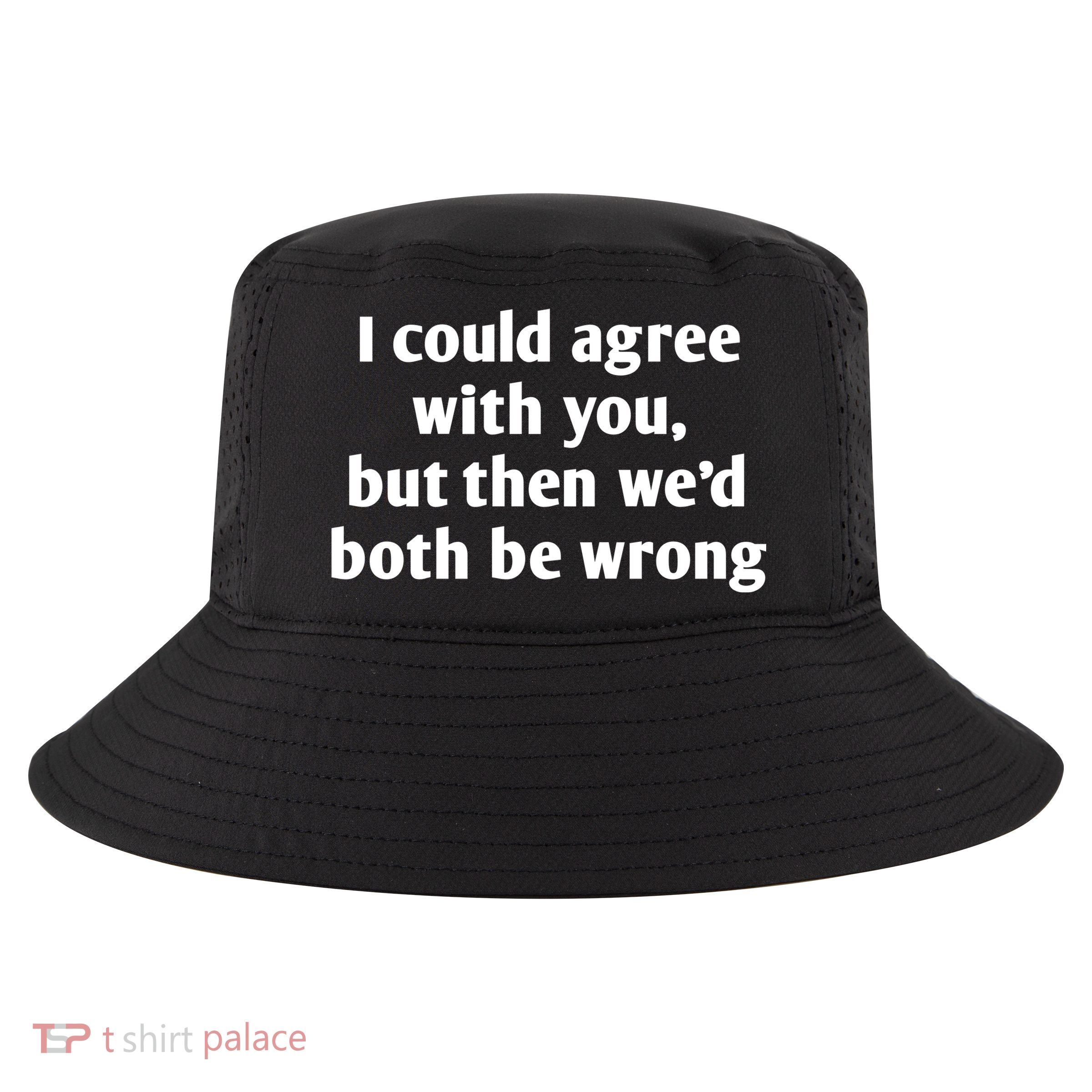 I Could Agree With You, Funny T Shirts Sayings, Funny T Shirts For Women Cool Comfort Performance Bucket Hat