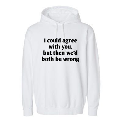 I Could Agree With You, Funny T Shirts Sayings, Funny T Shirts For Women Garment-Dyed Fleece Hoodie