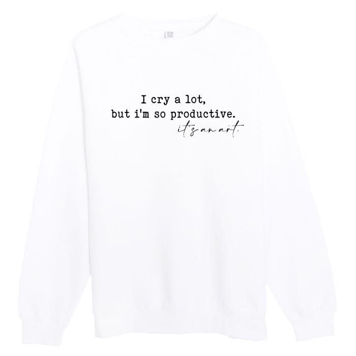 I Cry A Lot But I Am So Productive Premium Crewneck Sweatshirt