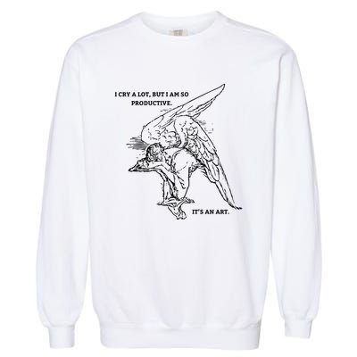 I Cry A Lot I Am So Productive Garment-Dyed Sweatshirt