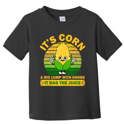 It's Corn A Big Lump Of Knobs It Has The Juice Funny Trending Toddler T-Shirt